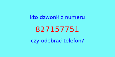 kto dzwonił 827157751  czy odebrać telefon?