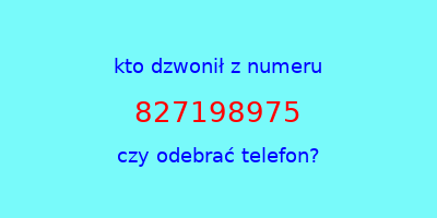 kto dzwonił 827198975  czy odebrać telefon?