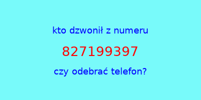 kto dzwonił 827199397  czy odebrać telefon?