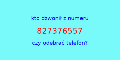 kto dzwonił 827376557  czy odebrać telefon?