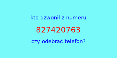 kto dzwonił 827420763  czy odebrać telefon?