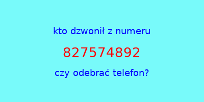 kto dzwonił 827574892  czy odebrać telefon?