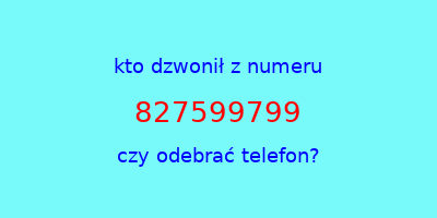 kto dzwonił 827599799  czy odebrać telefon?