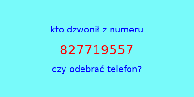 kto dzwonił 827719557  czy odebrać telefon?