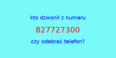 kto dzwonił 827727300  czy odebrać telefon?