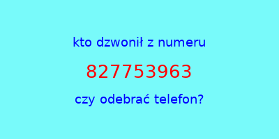 kto dzwonił 827753963  czy odebrać telefon?