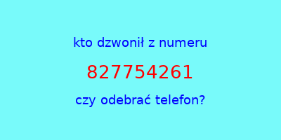 kto dzwonił 827754261  czy odebrać telefon?