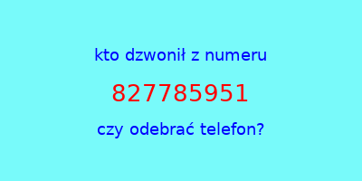 kto dzwonił 827785951  czy odebrać telefon?