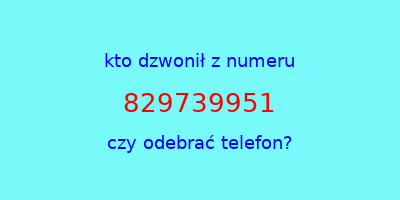 kto dzwonił 829739951  czy odebrać telefon?