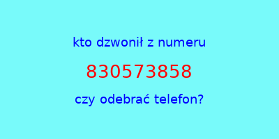 kto dzwonił 830573858  czy odebrać telefon?