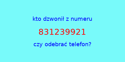 kto dzwonił 831239921  czy odebrać telefon?