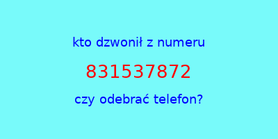 kto dzwonił 831537872  czy odebrać telefon?