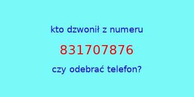 kto dzwonił 831707876  czy odebrać telefon?