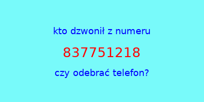 kto dzwonił 837751218  czy odebrać telefon?