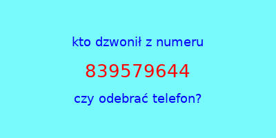 kto dzwonił 839579644  czy odebrać telefon?