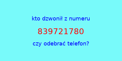 kto dzwonił 839721780  czy odebrać telefon?