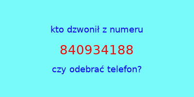 kto dzwonił 840934188  czy odebrać telefon?