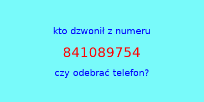 kto dzwonił 841089754  czy odebrać telefon?