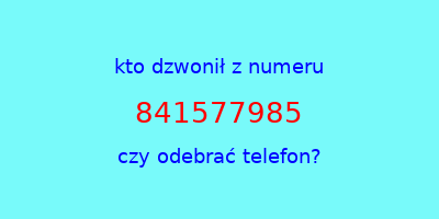 kto dzwonił 841577985  czy odebrać telefon?