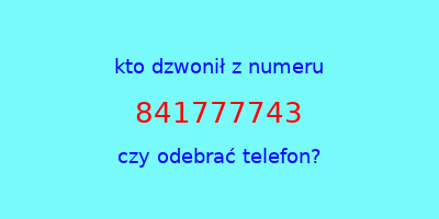 kto dzwonił 841777743  czy odebrać telefon?