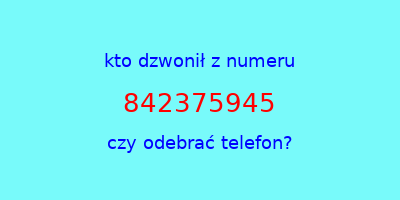 kto dzwonił 842375945  czy odebrać telefon?