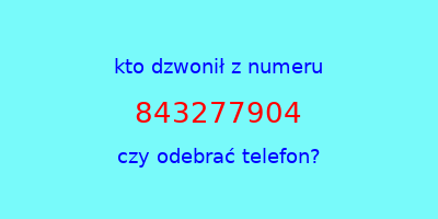 kto dzwonił 843277904  czy odebrać telefon?