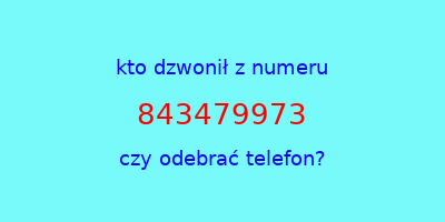 kto dzwonił 843479973  czy odebrać telefon?