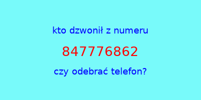 kto dzwonił 847776862  czy odebrać telefon?