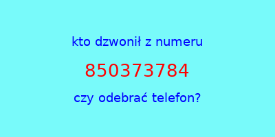 kto dzwonił 850373784  czy odebrać telefon?