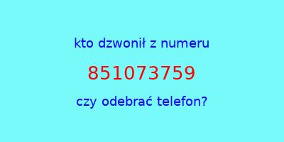 kto dzwonił 851073759  czy odebrać telefon?