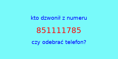 kto dzwonił 851111785  czy odebrać telefon?