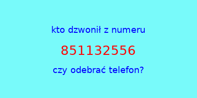 kto dzwonił 851132556  czy odebrać telefon?