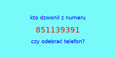 kto dzwonił 851139391  czy odebrać telefon?