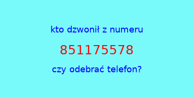 kto dzwonił 851175578  czy odebrać telefon?