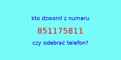 kto dzwonił 851175811  czy odebrać telefon?