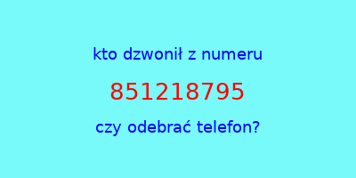 kto dzwonił 851218795  czy odebrać telefon?