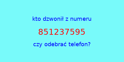 kto dzwonił 851237595  czy odebrać telefon?