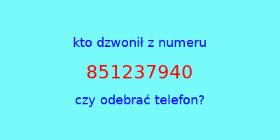 kto dzwonił 851237940  czy odebrać telefon?