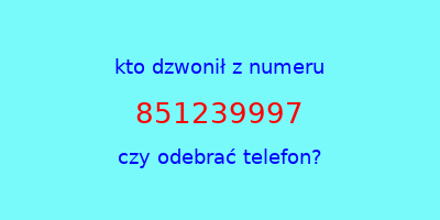 kto dzwonił 851239997  czy odebrać telefon?