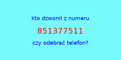 kto dzwonił 851377511  czy odebrać telefon?