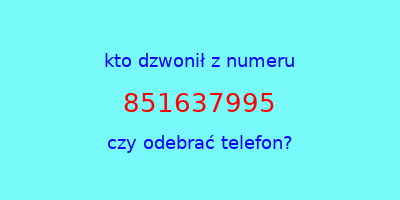 kto dzwonił 851637995  czy odebrać telefon?