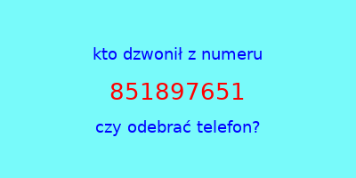 kto dzwonił 851897651  czy odebrać telefon?