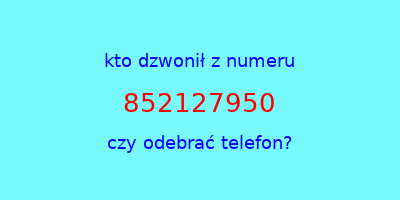 kto dzwonił 852127950  czy odebrać telefon?