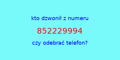 kto dzwonił 852229994  czy odebrać telefon?