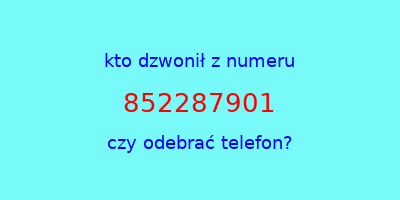 kto dzwonił 852287901  czy odebrać telefon?