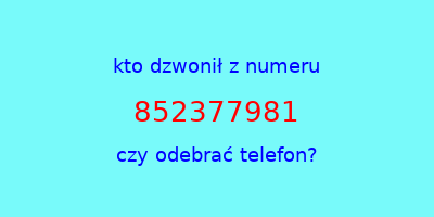 kto dzwonił 852377981  czy odebrać telefon?