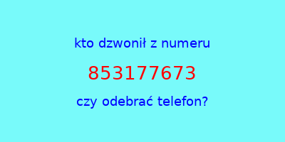 kto dzwonił 853177673  czy odebrać telefon?