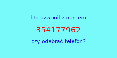 kto dzwonił 854177962  czy odebrać telefon?