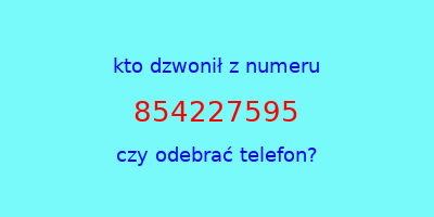 kto dzwonił 854227595  czy odebrać telefon?