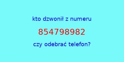 kto dzwonił 854798982  czy odebrać telefon?